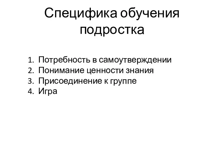 Специфика обучения подростка Потребность в самоутверждении Понимание ценности знания Присоединение к группе Игра