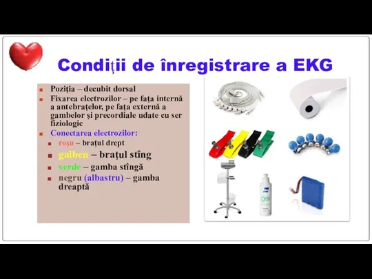 Condiţii de înregistrare a EKG Poziţia – decubit dorsal Fixarea electrozilor –