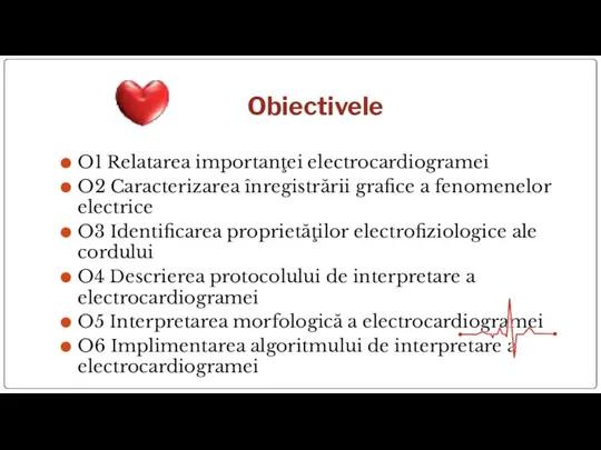 Obiectivele O1 Relatarea importanţei electrocardiogramei O2 Caracterizarea înregistrării grafice a fenomenelor electrice