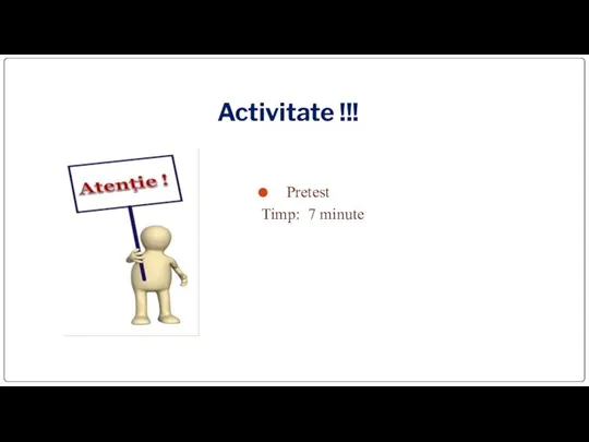 Pretest Timp: 7 minute Activitate !!!