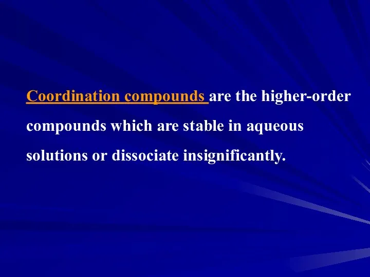 Coordination compounds are the higher-order compounds which are stable in aqueous solutions or dissociate insignificantly.