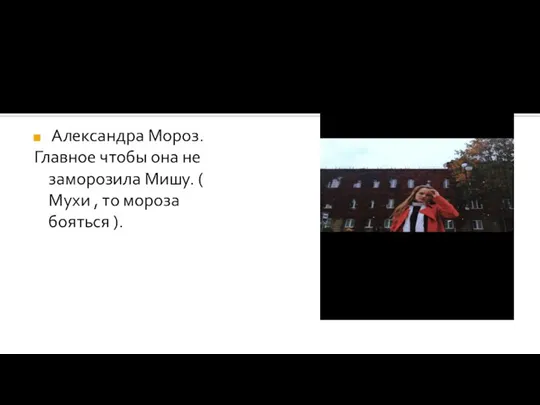 Александра Мороз. Главное чтобы она не заморозила Мишу. ( Мухи , то мороза бояться ).