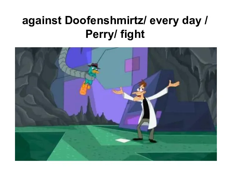against Doofenshmirtz/ every day / Perry/ fight