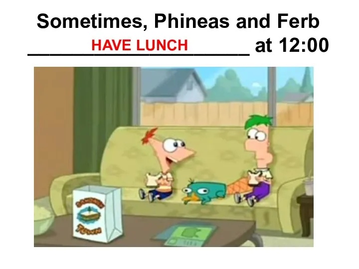 Sometimes, Phineas and Ferb ____________________ at 12:00 HAVE LUNCH
