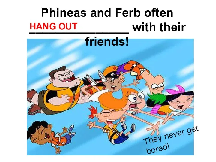 Phineas and Ferb often _______________ with their friends! They never get bored! HANG OUT