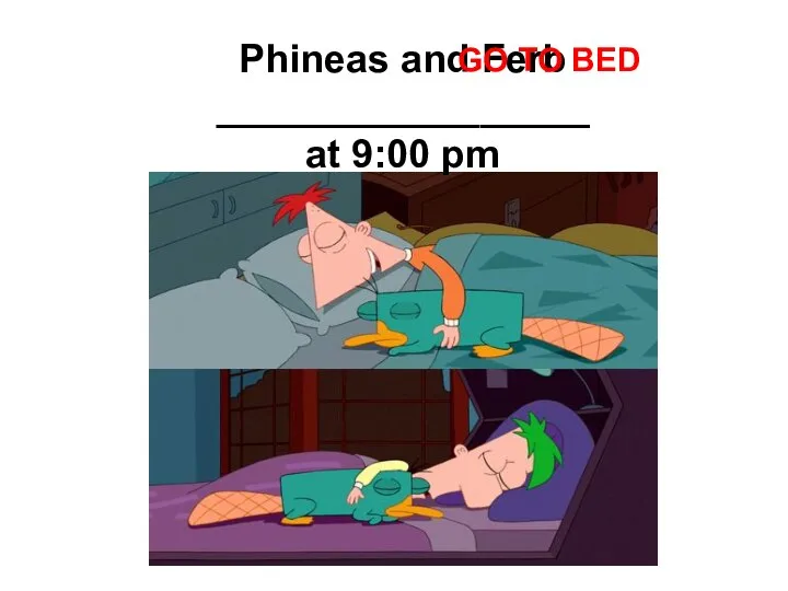 Phineas and Ferb _________________ at 9:00 pm GO TO BED