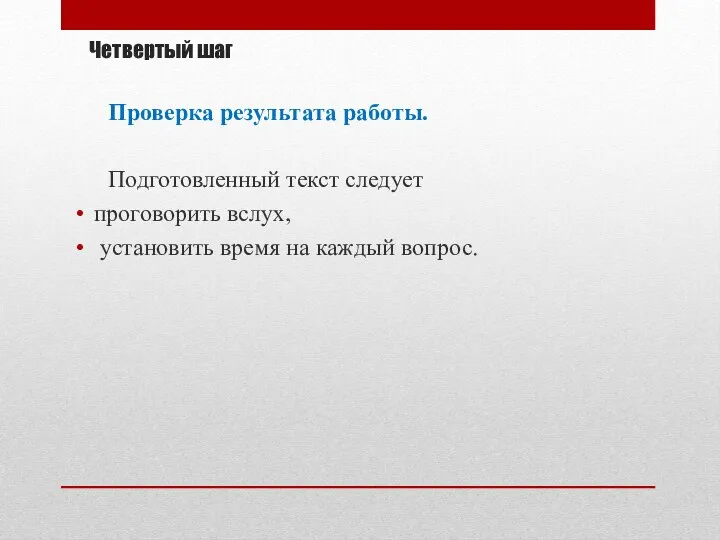 Четвертый шаг Проверка результата работы. Подготовленный текст следует проговорить вслух, установить время на каждый вопрос.