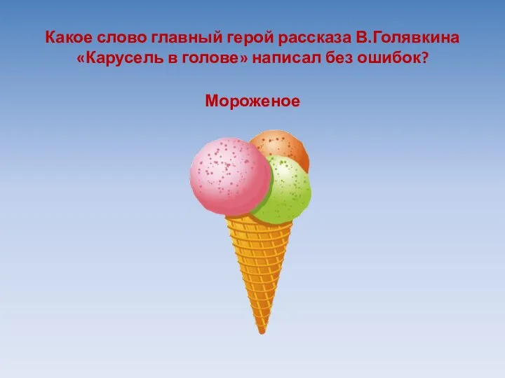 Какое слово главный герой рассказа В.Голявкина «Карусель в голове» написал без ошибок? Мороженое