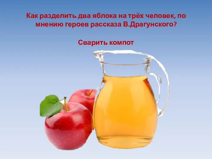 Как разделить два яблока на трёх человек, по мнению героев рассказа В.Драгунского? Сварить компот