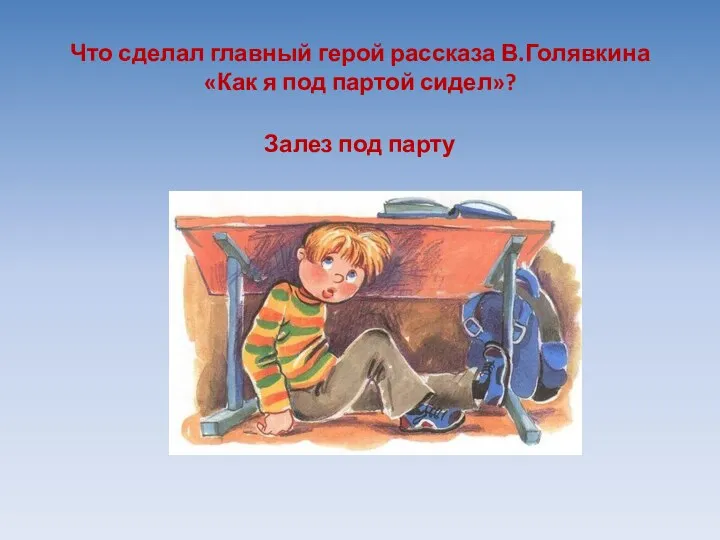 Что сделал главный герой рассказа В.Голявкина «Как я под партой сидел»? Залез под парту