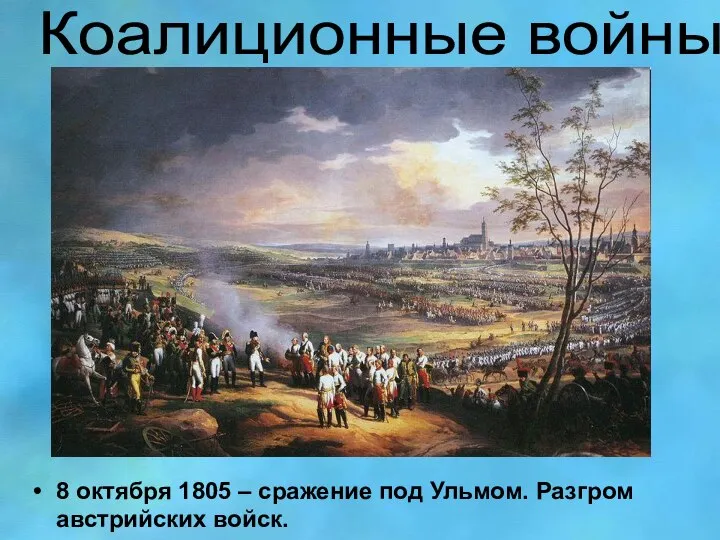 Коалиционные войны 8 октября 1805 – сражение под Ульмом. Разгром австрийских войск.