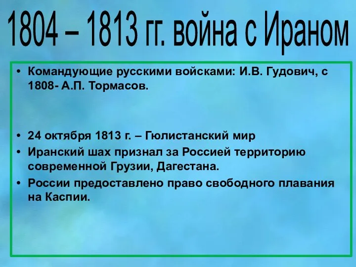 1804 – 1813 гг. война с Ираном Командующие русскими войсками: И.В. Гудович,