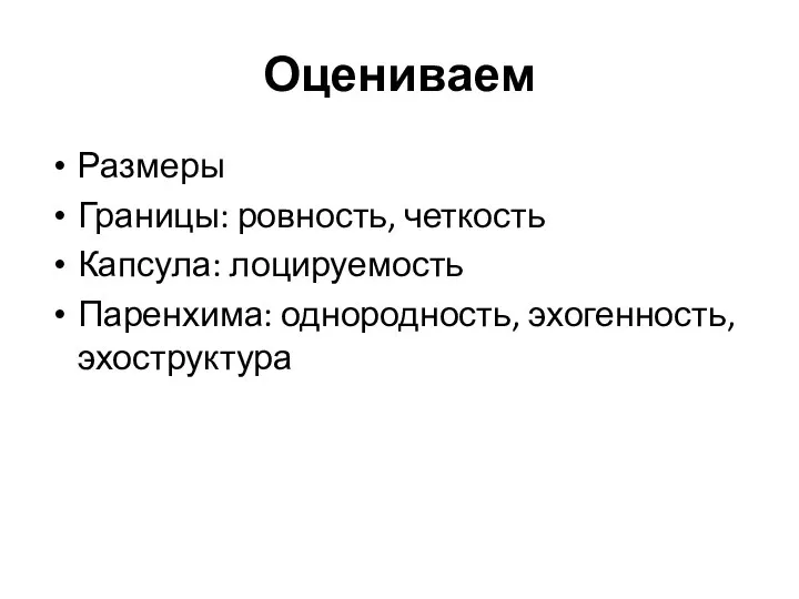 Оцениваем Размеры Границы: ровность, четкость Капсула: лоцируемость Паренхима: однородность, эхогенность, эхоструктура