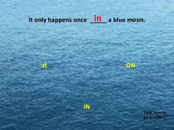 It only happens once _____ a blue moon. ON at IN W