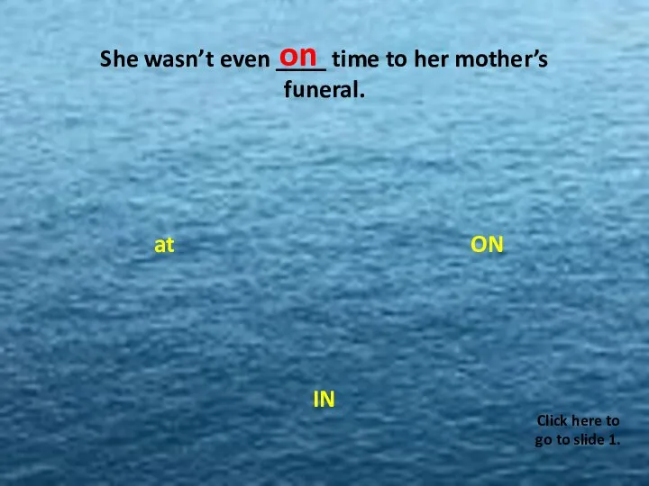 She wasn’t even ____ time to her mother’s funeral. ON at IN