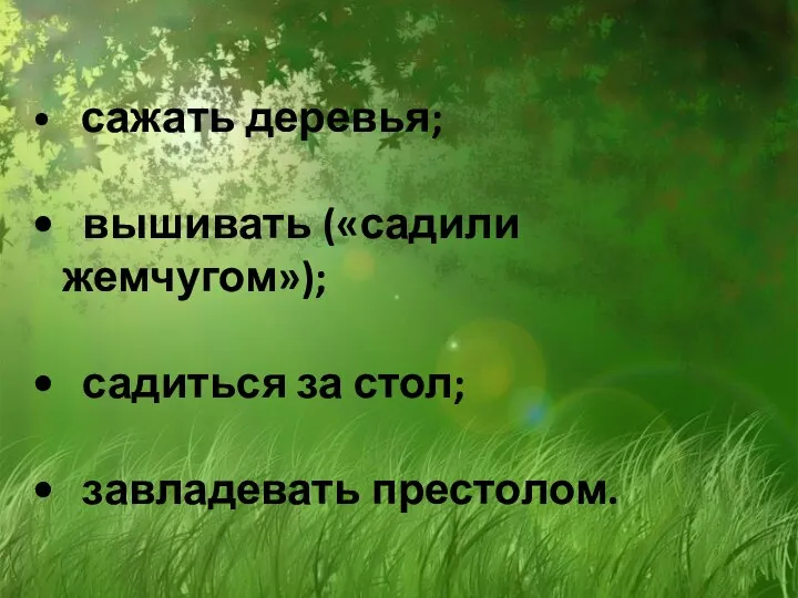 сажать деревья; вышивать («садили жемчугом»); садиться за стол; завладевать престолом.