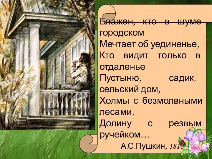 Блажен, кто в шуме городском Мечтает об уединенье, Кто видит только в