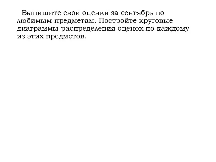 Выпишите свои оценки за сентябрь по любимым предметам. Постройте круговые диаграммы распределения