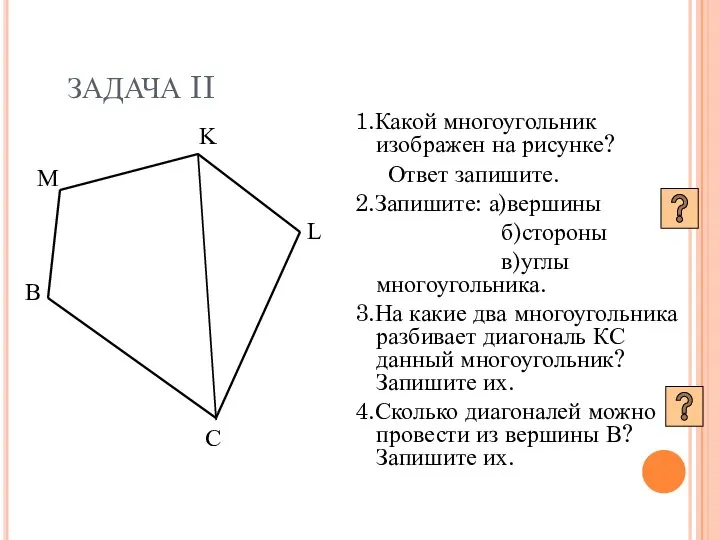 ЗАДАЧА II 1.Какой многоугольник изображен на рисунке? Ответ запишите. 2.Запишите: а)вершины б)стороны