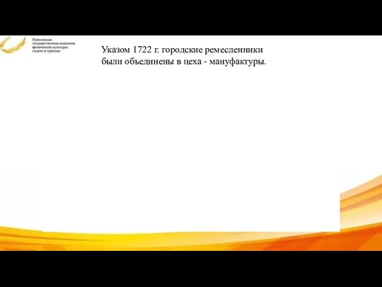 Указом 1722 г. городские ремесленники были объединены в цеха - мануфактуры.