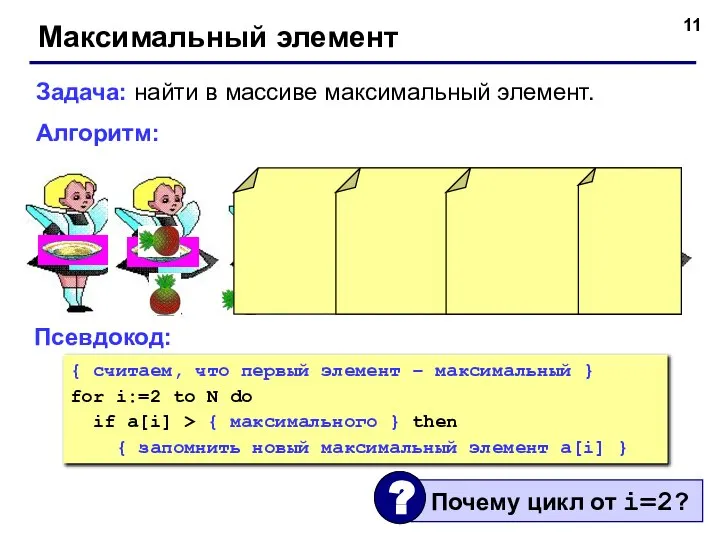 Максимальный элемент Задача: найти в массиве максимальный элемент. Алгоритм: Псевдокод: { считаем,