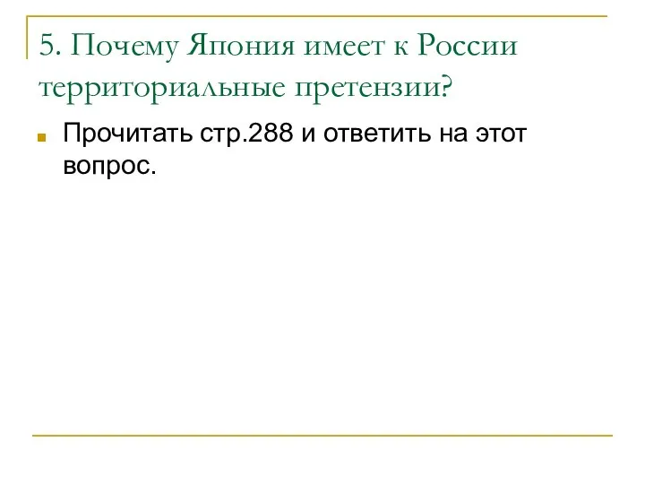 5. Почему Япония имеет к России территориальные претензии? Прочитать стр.288 и ответить на этот вопрос.