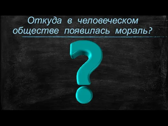 Откуда в человеческом обществе появилась мораль?