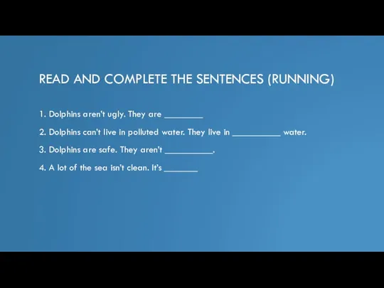 READ AND COMPLETE THE SENTENCES (RUNNING) 1. Dolphins aren’t ugly. They are