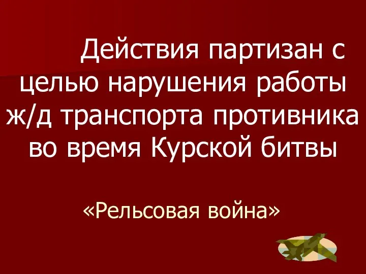 «Рельсовая война» Действия партизан с целью нарушения работы ж/д транспорта противника во время Курской битвы