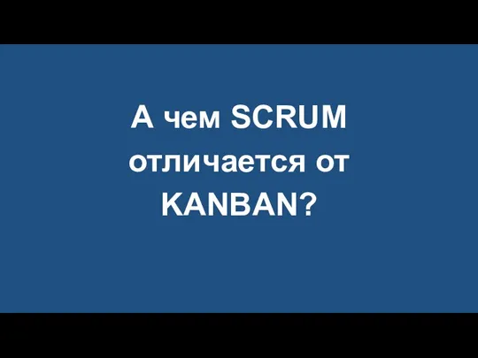 А чем SCRUM отличается от KANBAN?