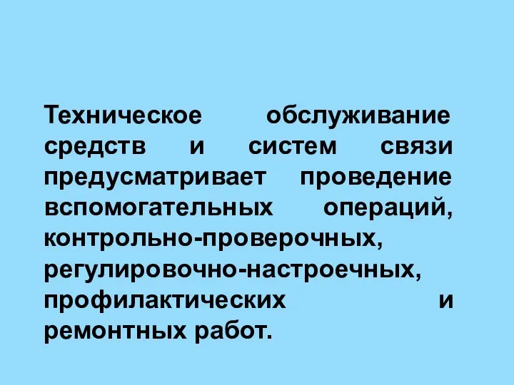 Техническое обслуживание средств и систем связи предусматривает проведение вспомогательных операций, контрольно-проверочных, регулировочно-настроечных, профилактических и ремонтных работ.