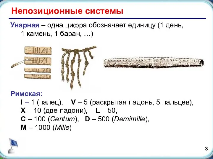 Непозиционные системы Унарная – одна цифра обозначает единицу (1 день, 1 камень,