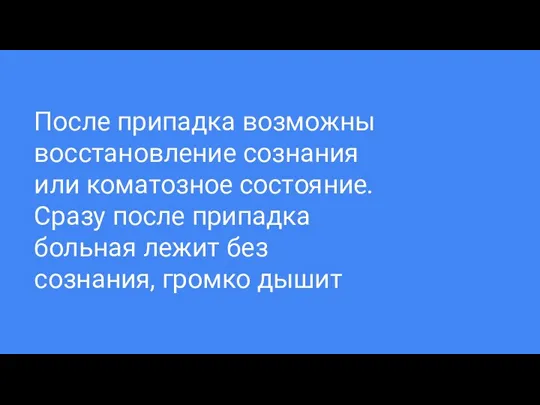 После припадка возможны восстановление сознания или коматозное состояние. Сразу после припадка больная