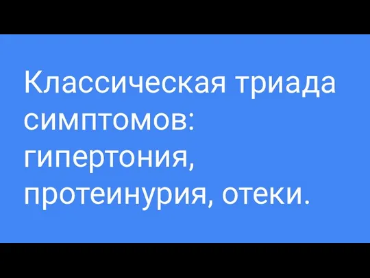 Классическая триада симптомов: гипертония, протеинурия, отеки.