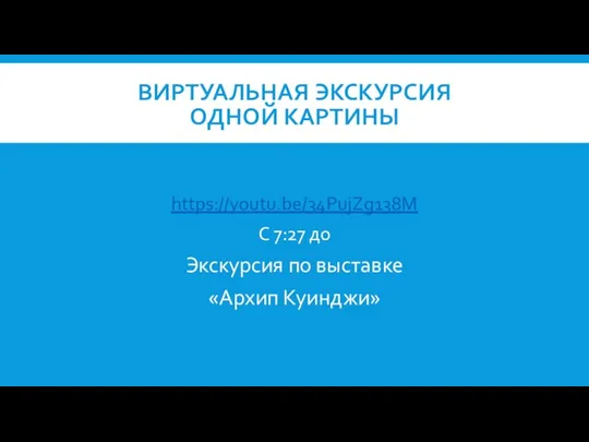 ВИРТУАЛЬНАЯ ЭКСКУРСИЯ ОДНОЙ КАРТИНЫ https://youtu.be/34PujZg138M С 7:27 до Экскурсия по выставке «Архип Куинджи»