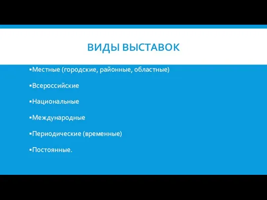 ВИДЫ ВЫСТАВОК Местные (городские, районные, областные) Всероссийские Национальные Международные Периодические (временные) Постоянные.