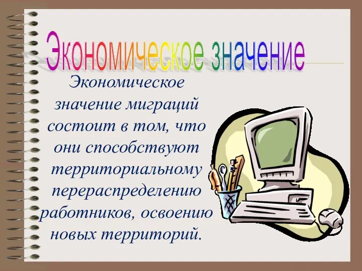 Экономическое значение миграций состоит в том, что они способствуют территориальному перераспределению работников,