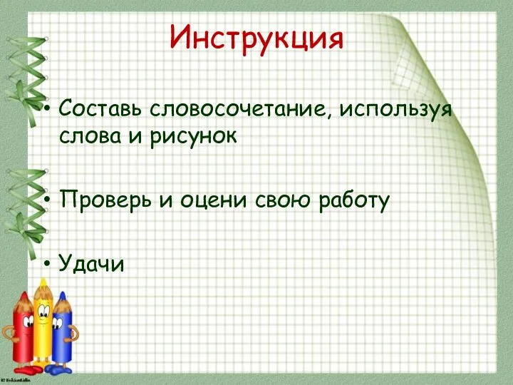 Инструкция Составь словосочетание, используя слова и рисунок Проверь и оцени свою работу Удачи