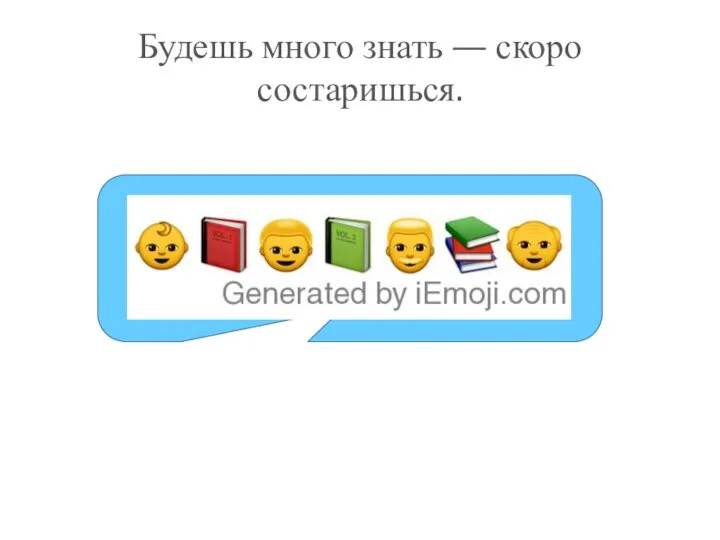 Будешь много знать — скоро состаришься.