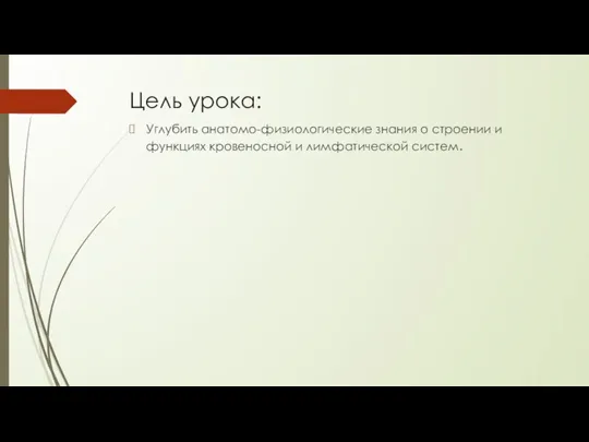 Цель урока: Углубить анатомо-физиологические знания о строении и функциях кровеносной и лимфатической систем.