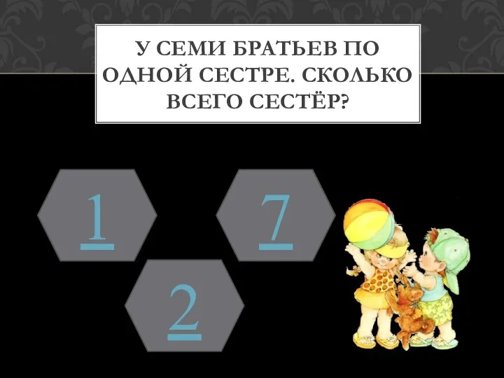 У СЕМИ БРАТЬЕВ ПО ОДНОЙ СЕСТРЕ. СКОЛЬКО ВСЕГО СЕСТЁР? 1 2 7