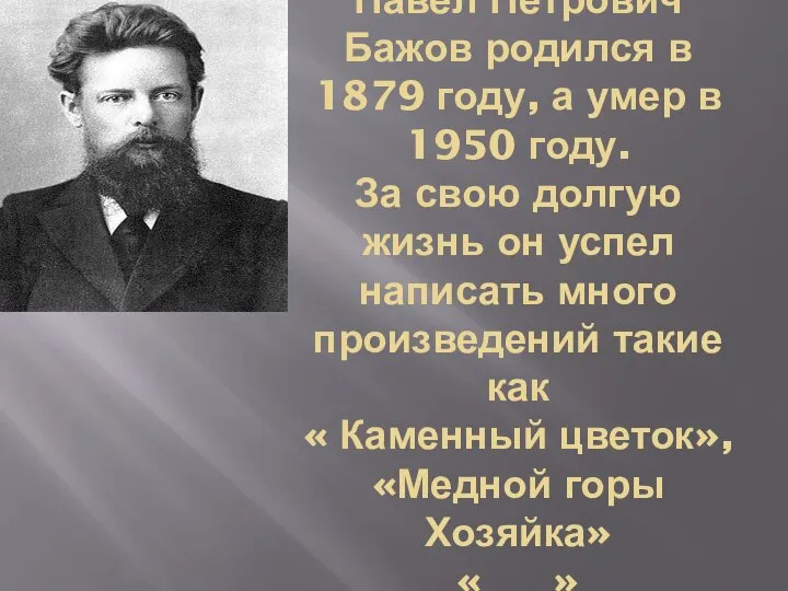 Павел Петрович Бажов родился в 1879 году, а умер в 1950 году.