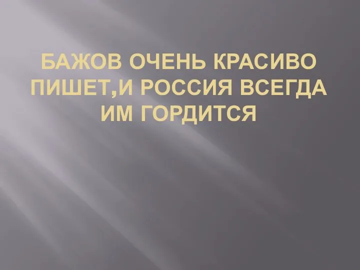 БАЖОВ ОЧЕНЬ КРАСИВО ПИШЕТ,И РОССИЯ ВСЕГДА ИМ ГОРДИТСЯ