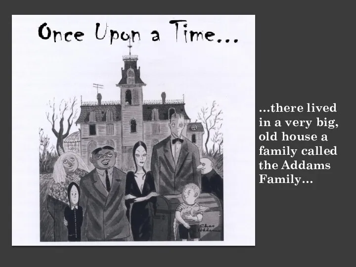 …there lived in a very big, old house a family called the Addams Family…