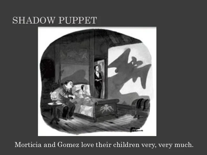 Morticia and Gomez love their children very, very much. SHADOW PUPPET