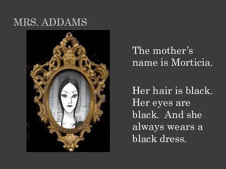 The mother’s name is Morticia. Her hair is black. Her eyes are