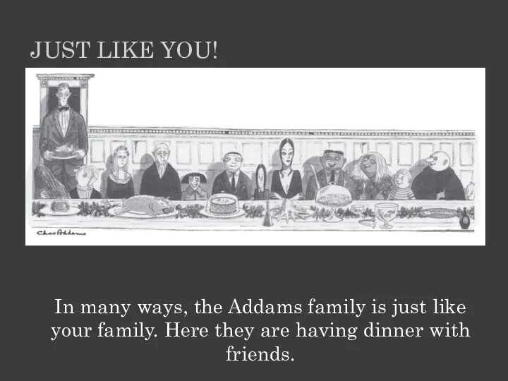In many ways, the Addams family is just like your family. Here