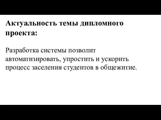 Актуальность темы дипломного проекта: Разработка системы позволит автоматизировать, упростить и ускорить процесс заселения студентов в общежитие.