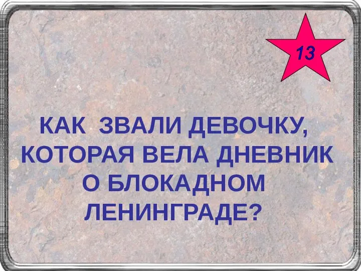 КАК ЗВАЛИ ДЕВОЧКУ, КОТОРАЯ ВЕЛА ДНЕВНИК О БЛОКАДНОМ ЛЕНИНГРАДЕ? 13