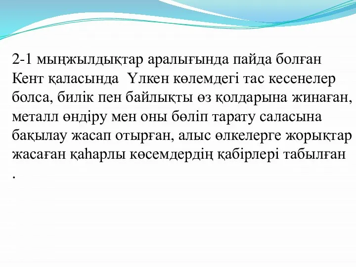 2-1 мыңжылдықтар аралығында пайда болған Кент қаласында Үлкен көлемдегі тас кесенелер болса,